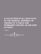 A Collection of All Such Acts of the General Assembly of Virginia of a Public and Permanent Nature as Have Passed Since the Session of 1801, Vol. 2: To Which Are Added Appendices, Containing a Compilation of the Several Laws for the Establishment of the J