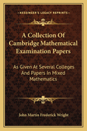 A Collection Of Cambridge Mathematical Examination Papers: As Given At Several Colleges And Papers In Mixed Mathematics
