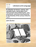 A Collection of Choice, Scarce, and Valuable Tracts, Being Taken from Manuscripts and Printed Books, Very Uncommon, and Not to Be Found But in the Libraries of the Curious of 1; Volume 1