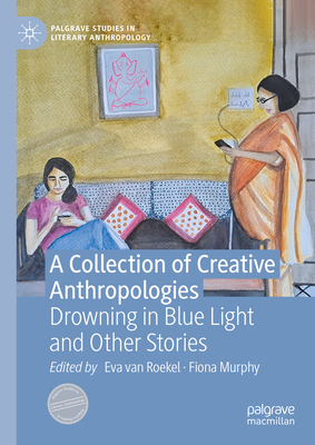 A Collection of Creative Anthropologies: Drowning in Blue Light and Other Stories - van Roekel, Eva (Editor), and Murphy, Fiona (Editor)