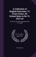 A Collection of English Exercises, Tr. From Cicero, for School-Boys to Re-Tr. Into Lat: By W. Ellis, Revised and Improved by T.K. Arnold