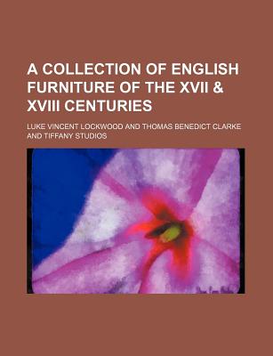 A Collection of English Furniture of the XVII & XVIII Centuries - Lockwood, Luke Vincent