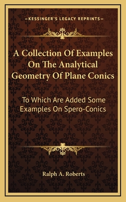 A Collection of Examples on the Analytical Geometry of Plane Conics: To Which Are Added Some Examples on Spero-Conics - Roberts, Ralph A