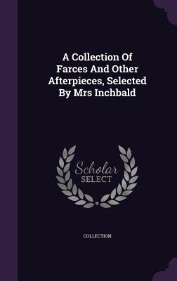 A Collection Of Farces And Other Afterpieces, Selected By Mrs Inchbald - Collection (Creator)