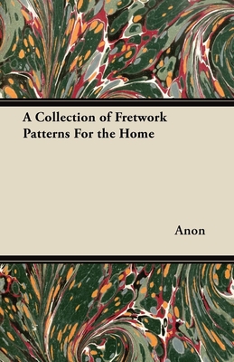 A Collection of Fretwork Patterns For the Home - Anon