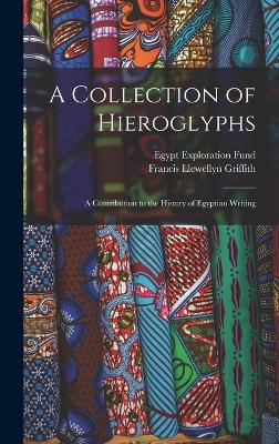 A Collection of Hieroglyphs: A Contribution to the History of Egyptian Writing - Griffith, Francis Llewellyn, and Egypt Exploration Fund (Creator)