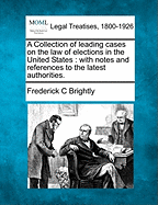 A Collection of leading cases on the law of elections in the United States: with notes and references to the latest authorities.