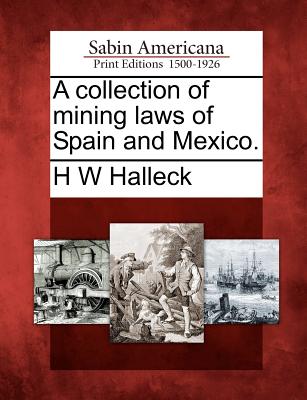 A collection of mining laws of Spain and Mexico. - Halleck, H W