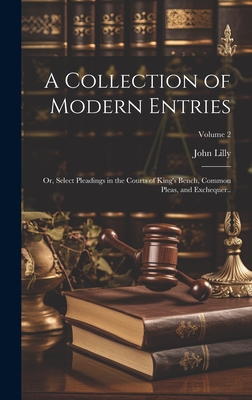 A Collection of Modern Entries; or, Select Pleadings in the Courts of King's Bench, Common Pleas, and Exchequer..; Volume 2 - Lilly, John