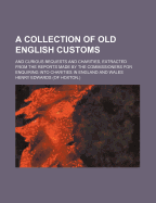 A Collection of Old English Customs: And Curious Bequests and Charities, Extracted from the Reports Made by the Commissioners for Enquiring Into Charities in England and Wales