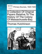 A Collection of Original Papers Relative to the History of the Colony of Massachusets-Bay