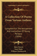 A Collection Of Poems From Various Authors: Compiled For The Amusement And Instruction Of Young Persons (1856)