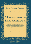 A Collection of Rare Americana: Including the Remainder of the Notable Library of James Carson Brevoort, of Brooklyn, N. Y.; Comprising the Earliest Books in Various Languages Relating to the Discovery, Exploration and History of America