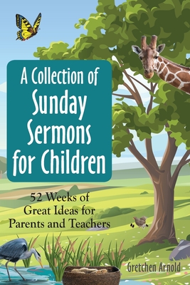 A Collection of Sunday Sermons for Children: 52 Weeks of Great Ideas for Parents and Teachers - Arnold, Gretchen