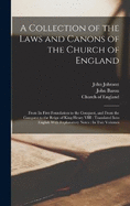 A Collection of the Laws and Canons of the Church of England: From Its First Foundation to the Conquest, and From the Conquest to the Reign of King Henry VIII: Translated Into English With Explanatory Notes: In Two Volumes