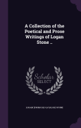 A Collection of the Poetical and Prose Writings of Logan Stone ..