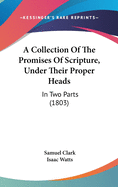 A Collection Of The Promises Of Scripture, Under Their Proper Heads: In Two Parts (1803)
