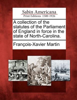 A Collection of the Statutes of the Parliament of England in Force in the State of North-Carolina. - Martin, Francois-Xavier