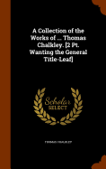 A Collection of the Works of ... Thomas Chalkley. [2 Pt. Wanting the General Title-Leaf]