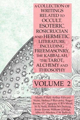 A Collection of Writings Related to Occult, Esoteric, Rosicrucian and Hermetic Literature, Including Freemasonry, the Kabbalah, the Tarot, Alchemy and Theosophy Volume 2 - Hall, Manly P, and Mackey, Albert G, and Blavatsky, Helena P