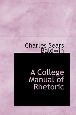 A College Manual of Rhetoric - Baldwin, Charles Sears