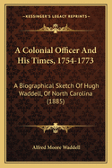 A Colonial Officer and His Times, 1754-1773: A Biographical Sketch of Hugh Waddell, of North Carolina (1885)