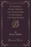 A Colonial Tramp, Travels and Adventures in Australia and New Guinea, Vol. 1 of 2 (Classic Reprint)