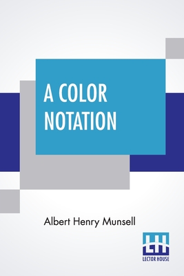 A Color Notation: A Measured Color System, Based On The Three Qualities Hue, Value, And Chroma With Illustrative Models, Charts, And A Course Of Study Arranged For Teachers - Munsell, Albert Henry