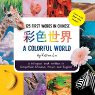 A Colorful World 125 First Words in Chinese (Learn with Real-life Photos) A bilingual book written in Simplified Chinese, Pinyin and English: A dual language book