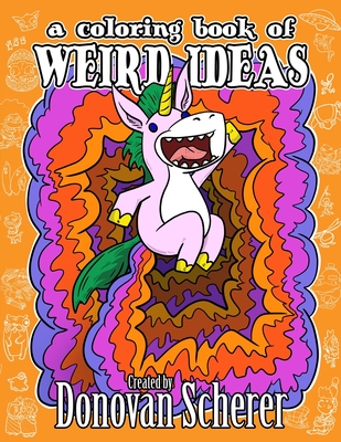 A Coloring Book of Weird Ideas: 48 Strange Illustrations for Bizarre People of All-Ages - 