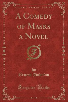 A Comedy of Masks a Novel (Classic Reprint) - Dowson, Ernest