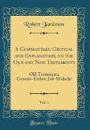 A Commentary, Critical and Explanatory, on the Old and New Testaments, Vol. 1: Old Testament; Genesis-Esther; Job-Malachi (Classic Reprint)