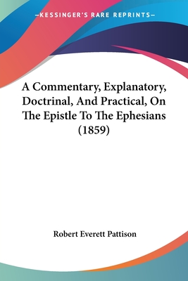 A Commentary, Explanatory, Doctrinal, And Practical, On The Epistle To The Ephesians (1859) - Pattison, Robert Everett