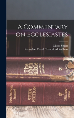 A Commentary on Ecclesiastes - Stuart, Moses, and Robbins, Rensselaer David Chanceford