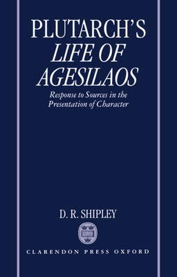 A Commentary on Plutarch's Life of Agesilaos: Response to Sources in the Presentation of Character - Plutarch, and Shipley, D R