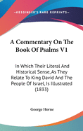 A Commentary On The Book Of Psalms V1: In Which Their Literal And Historical Sense, As They Relate To King David And The People Of Israel, Is Illustrated (1833)