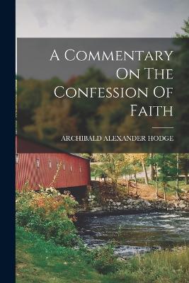 A Commentary On The Confession Of Faith - Hodge, Archibald Alexander