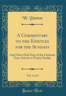 A Commentary on the Epistles for the Sundays, Vol. 1 of 2: And Other Holy Days of the Christian Year; Advent to Trinity Sunday (Classic Reprint)