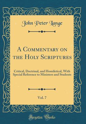 A Commentary on the Holy Scriptures, Vol. 7: Critical, Doctrinal, and Homiletical, with Special Reference to Ministers and Students (Classic Reprint) - Lange, John Peter