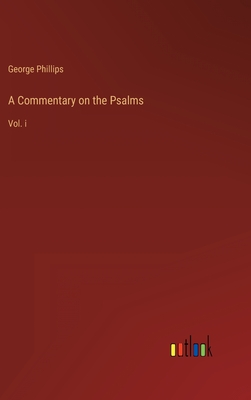 A Commentary on the Psalms: Vol. i - Phillips, George