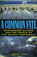 A Common Fate: Endangered Salmon and the People of the Pacific Northwest - Cone, Joe, and Cone, Joseph