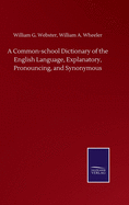 A Common-school Dictionary of the English Language, Explanatory, Pronouncing, and Synonymous