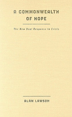 A Commonwealth of Hope: The New Deal Response to Crisis - Lawson, Alan, Professor