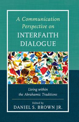 A Communication Perspective on Interfaith Dialogue: Living Within the Abrahamic Traditions - Brown, Daniel S (Editor), and Armfield, Greg G (Contributions by), and Bowen, Diana I (Contributions by)