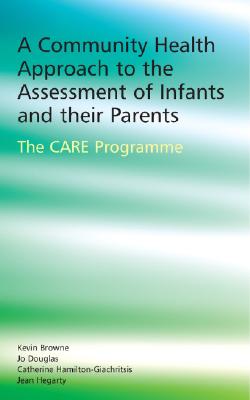 A Community Health Approach to the Assessment of Infants and Their Parents: The CARE Programme - Browne, Kevin D, and Douglas, Jo, and Hamilton-Giachritsis, Catherine