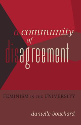 A Community of Disagreement: Feminism in the University - Steinberg, Shirley R, and Bouchard, Danielle