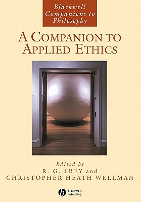 A Companion to Applied Ethics - Frey, R G (Editor), and Wellman, Christopher Heath (Editor)