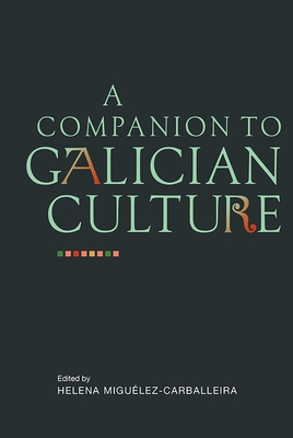 A Companion to Galician Culture - Migulez-Carballeira, Helena (Contributions by), and O'Rourke, Bernadette (Contributions by), and Colmeiro, Jos...