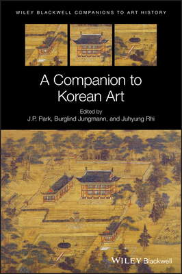 A Companion to Korean Art - Park, J. P. (Editor), and Rhi, Juhyung (Editor), and Jungmann, Burglind (Editor)
