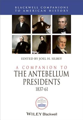 A Companion to the Antebellum Presidents, 1837 - 1861 - Silbey, Joel H. (Editor)